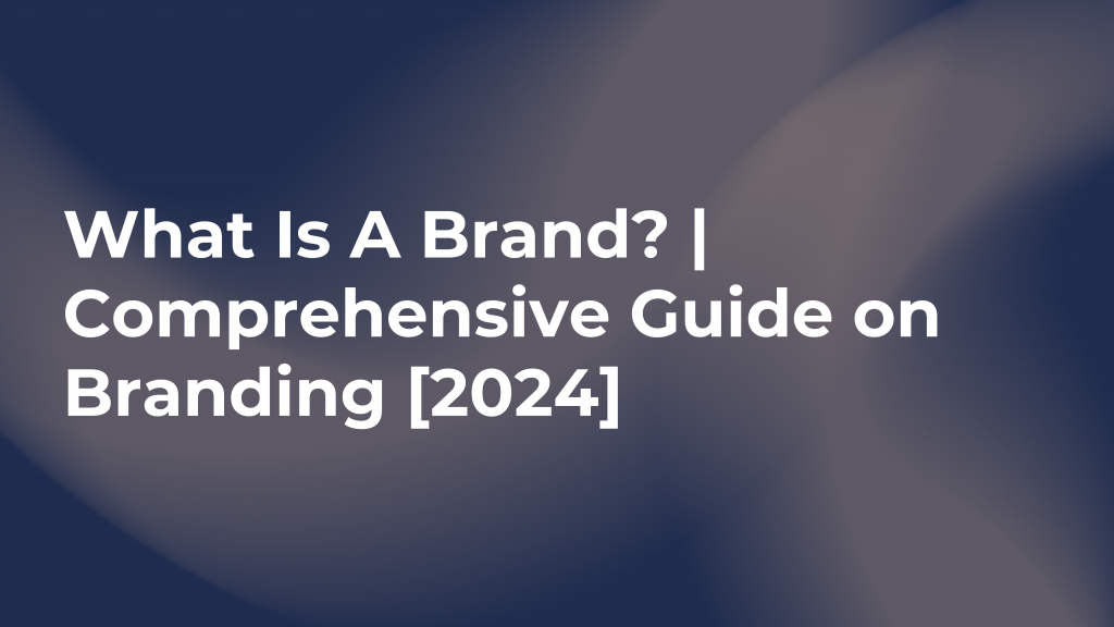 What Is A Brand? | Comprehensive Guide on Branding [2024]