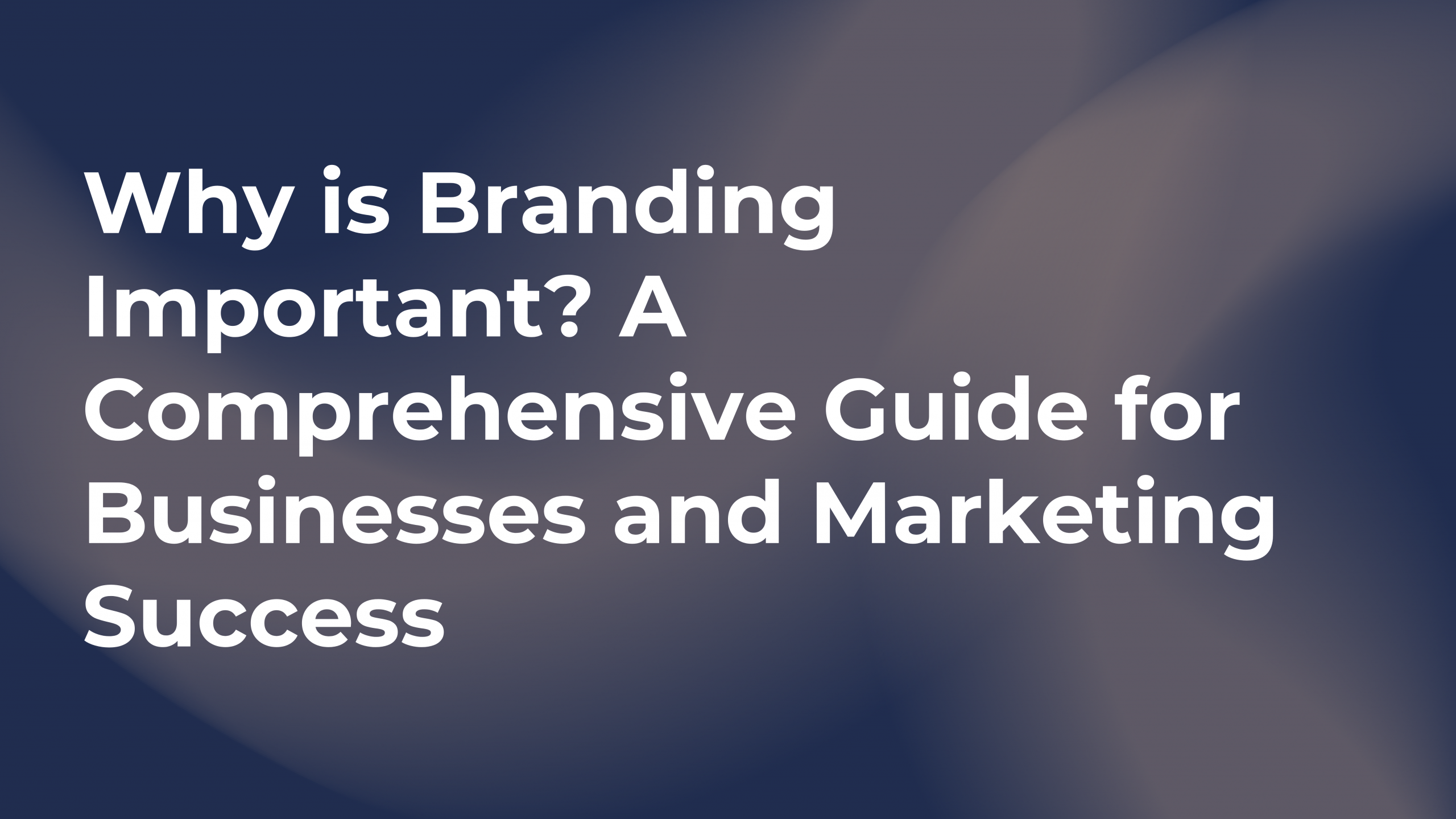 Why is Branding Important? A Comprehensive Guide for Businesses and Marketing Success