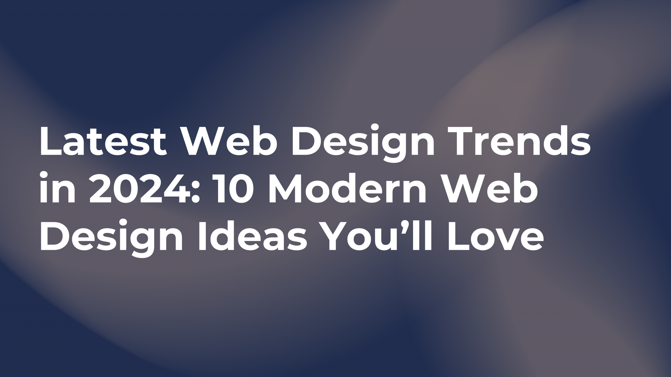 Latest Web Design Trends in 2024: 10 Modern Web Design Ideas You’ll Love