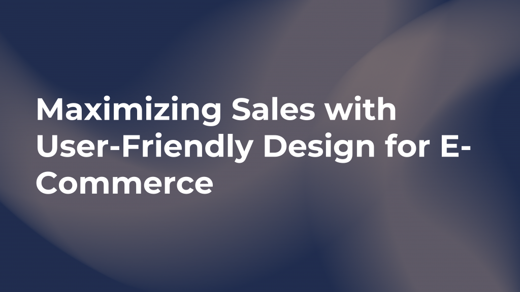 Maximizing Sales with User-Friendly Design for E-Commerce