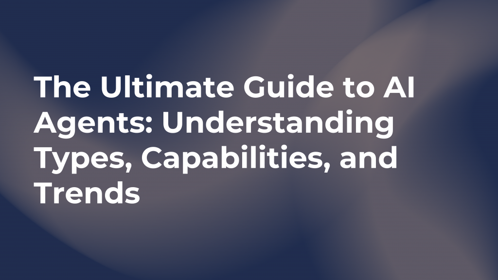 The Ultimate Guide to AI Agents Understanding Types, Capabilities, and Trends